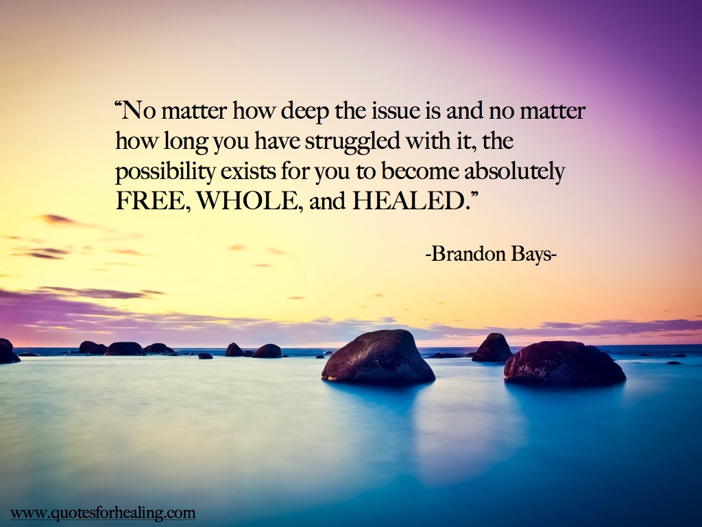 No Matter How Deep The Issue Is And No Matter How Long You Have Struggled With It, The Possibility Exists For You To Become Absolutely Free, Whole And Healed. Brandon Bays