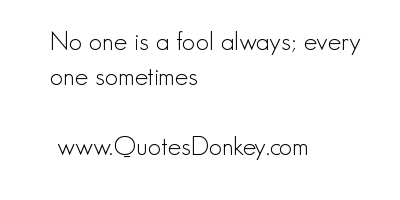 No one is a fool always, everyone sometimes