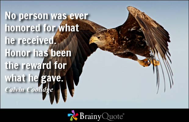 No person was ever honored for what he received. Honor has been the reward for what he gave. Calvin Coolidge