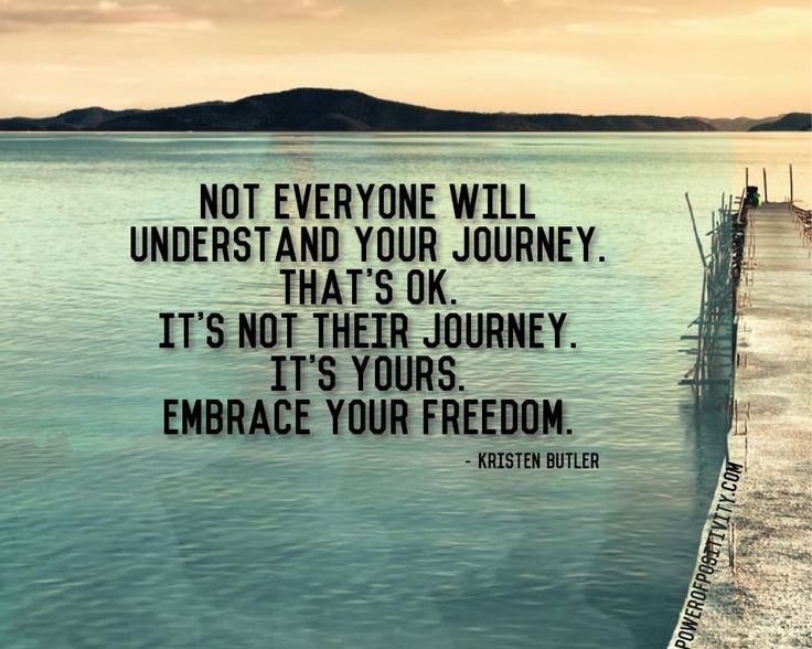 Not everyone will understand your journey. That's OK. It's not their journey. It's yours. Embrace your freedom. Kristen Butler