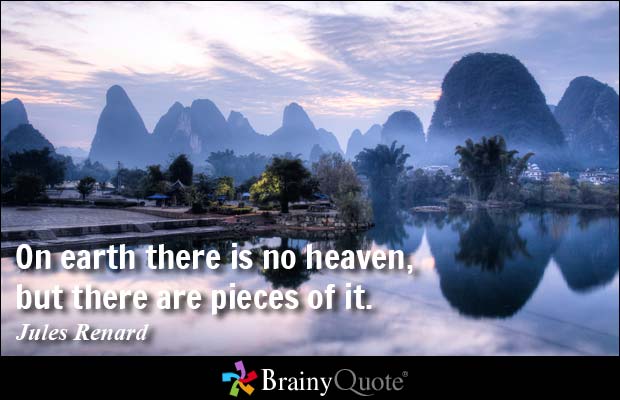 On earth there is no heaven, but there are pieces of it.  Jules Renard