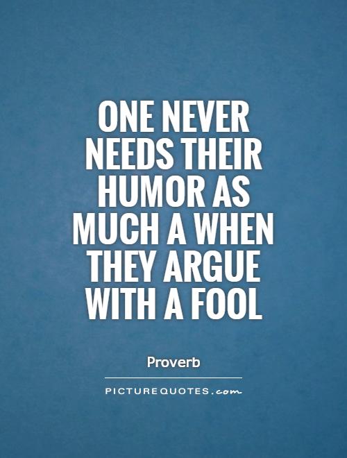 One never needs their humor as much a when they argue with a fool