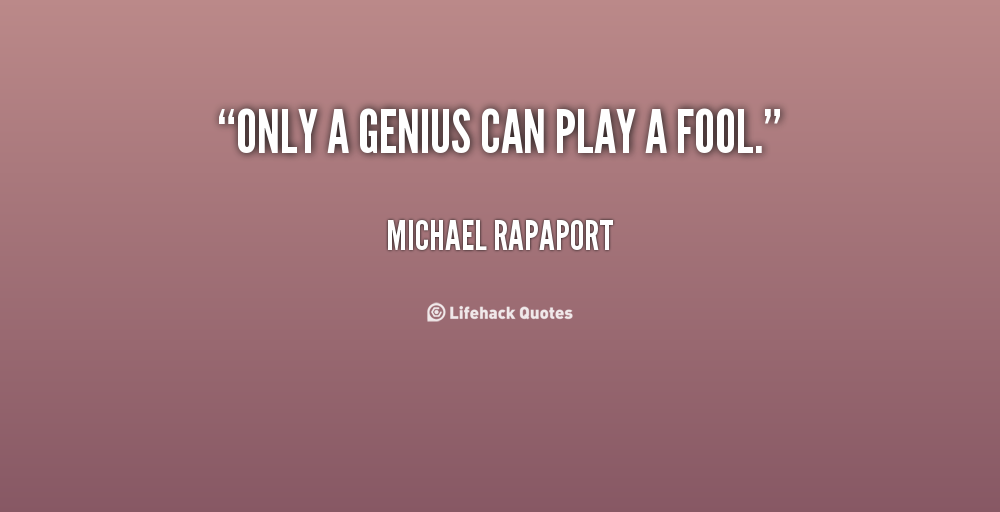 Only a genius can play a fool. Michael Rapaport