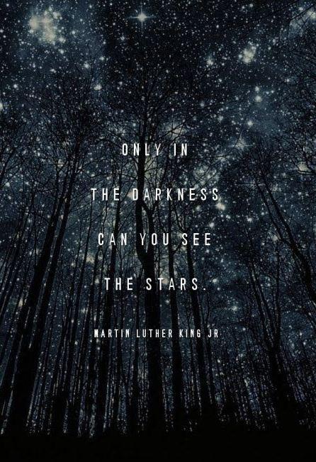 Only in the darkness can you see the stars. Martin Luther King Jr.