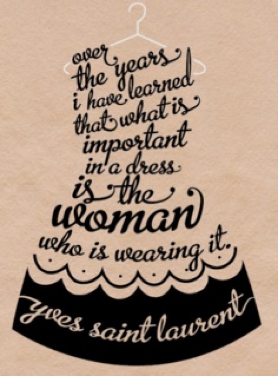 Over the years I have learned that what is important in a dress is the woman who is wearing it. Yves Saint Laurent