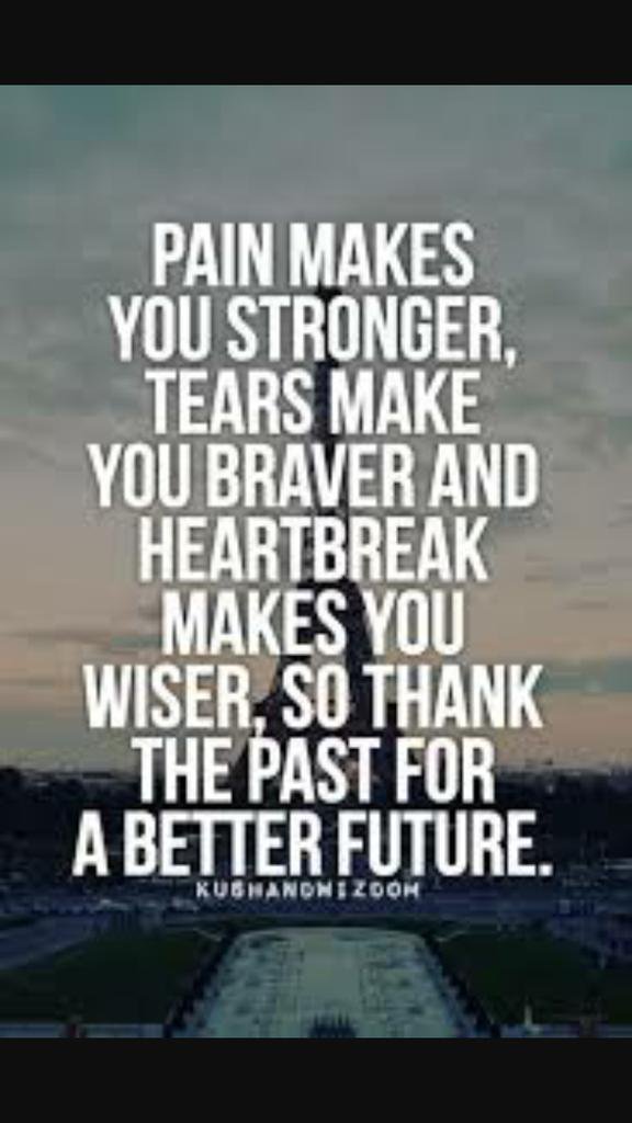 Pain makes you stronger, tears make you braver and heartbreak makes you wiser, so thank the past for a better future.