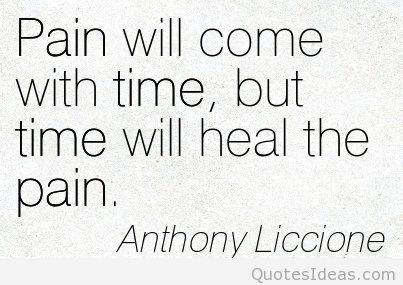 Pain will come with time, but time will heal the pain. Anthony Liccione