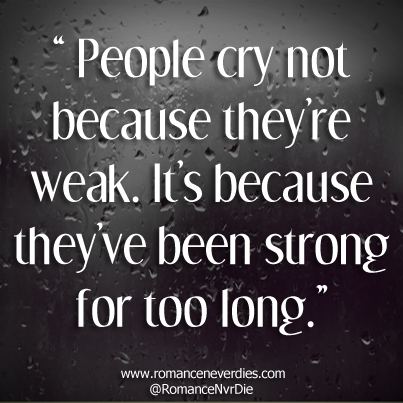 People cry, not because they are weak. It is because they've been strong for too long