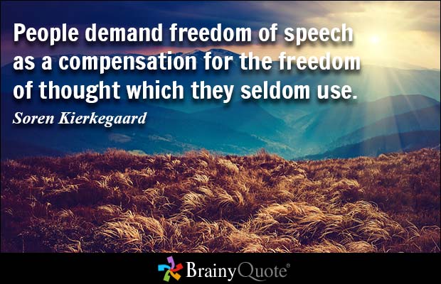 People demand freedom of speech as a compensation for the freedom of thought which they seldom use. Soren Kierkegaard