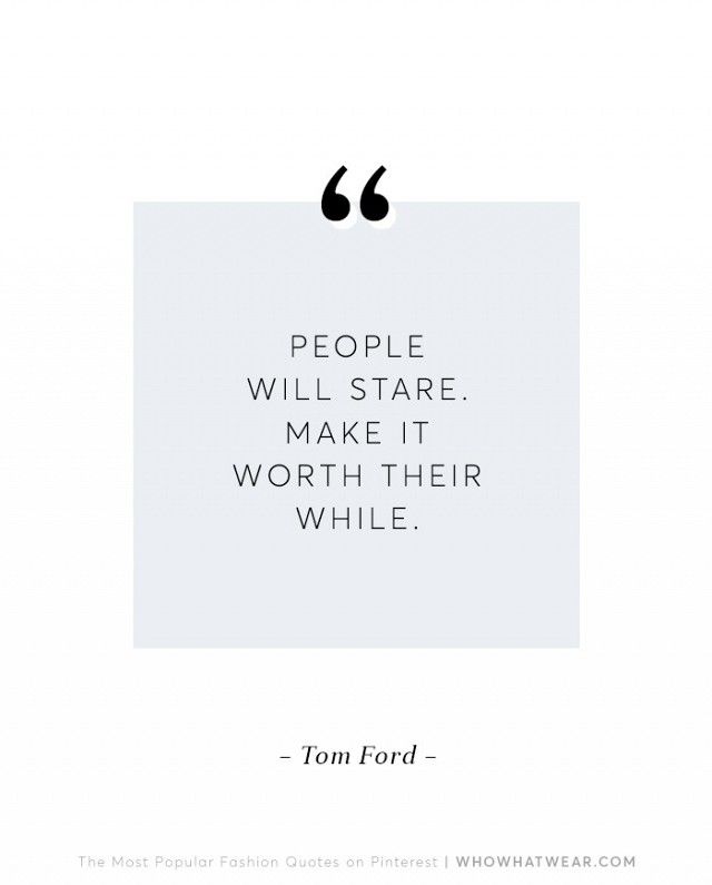 People will stare, make it worth their while. Tom Ford