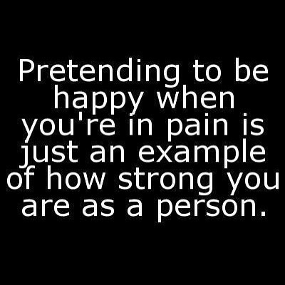 Pretending to be happy when you're in pain is just an example of how strong you are as a person