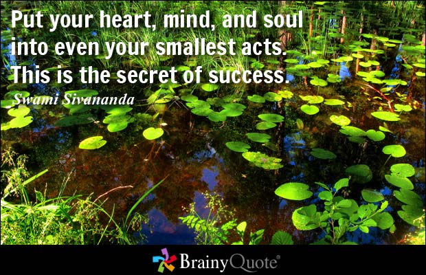 Put your heart, mind, and soul into even your smallest acts. This is the secret of success. Swami Sivananda