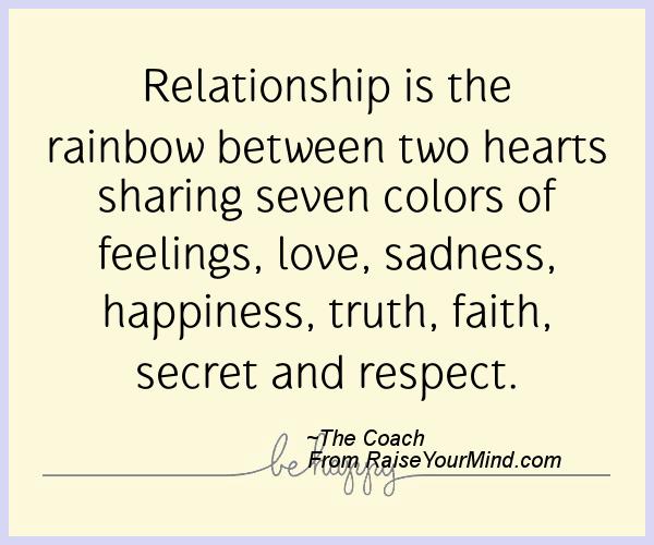 Relationship is the rainbow between two hearts sharing seven colors of feelings, love, sadness, happiness, truth, faith, secret and respect