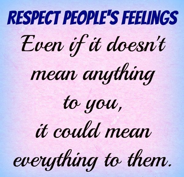 Respect people's feelings. Even if it doesn't mean anything to you, it could mean everything to them.