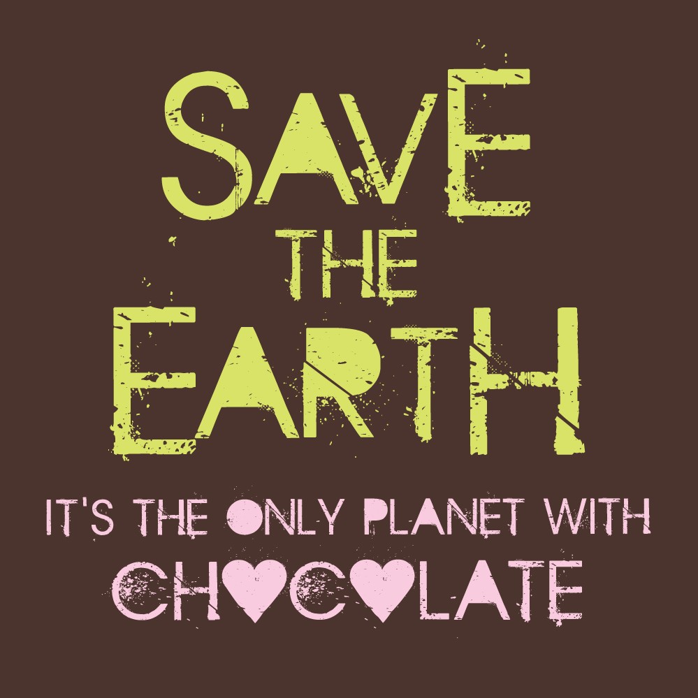 Save the earth it's the only planet with chocolate