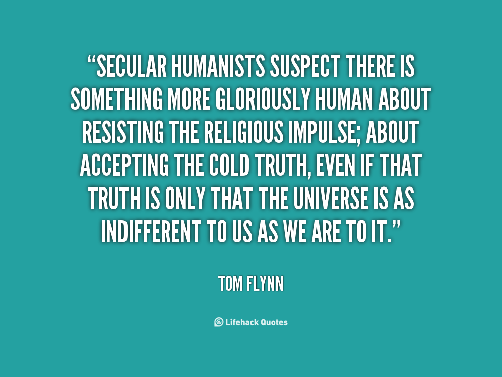 Secular humanists suspect there is something more gloriously human about resisting the religious impulse; about accepting the cold truth, even if that ... Tom Flynn