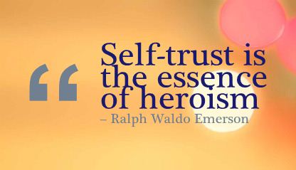 Self trust is the essence of heroism. Ralph Waldo Emerson
