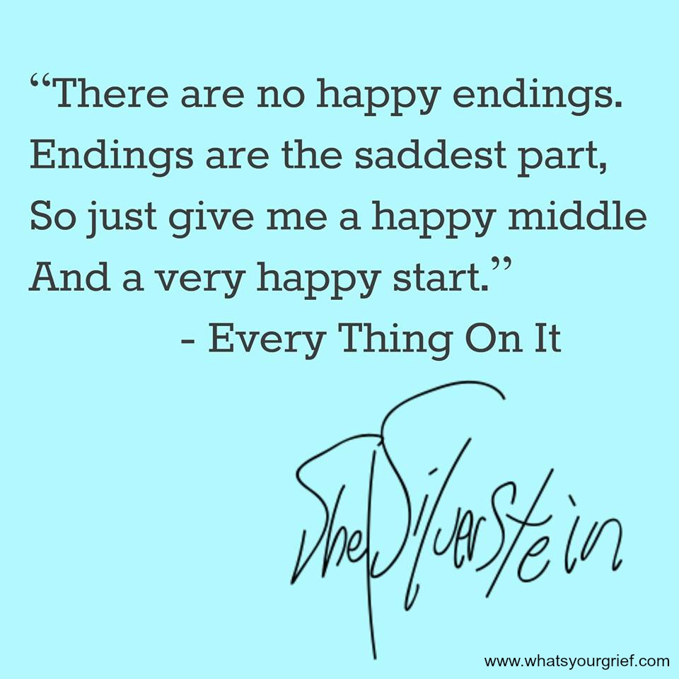 Shel Silverstein — 'There are no happy endings.Endings are the saddest part, So just give me a happy middle And a very happy start. Every thing on it