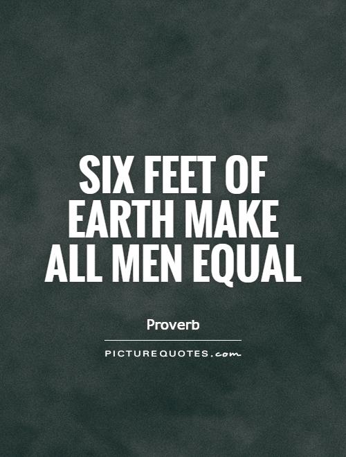 Six feet of earth make all men equal. Proverb