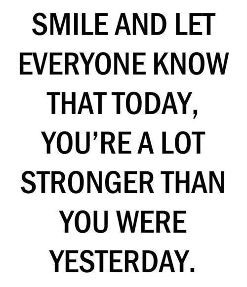 Smile and let everyone know that today, you're a lot stronger than you were yesterday