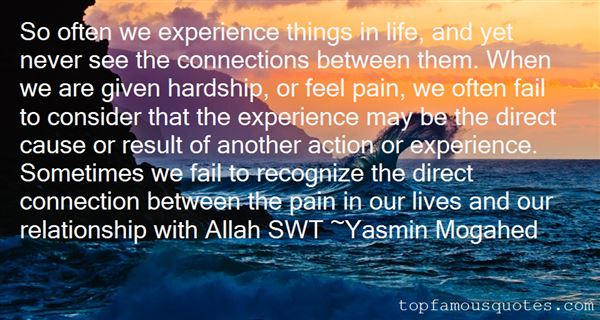 So often we experience things in life, and yet never see the connections between them. When we are given hardship, or feel pain, we often fail to.. Yasmin Mogahed