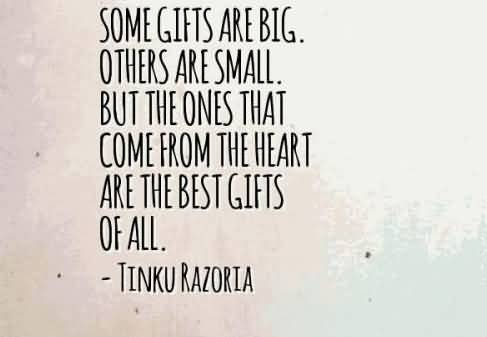 Some gifts are big. Other are small. But the ones that come from the heart are the best gifts of all. Tinku Razoria