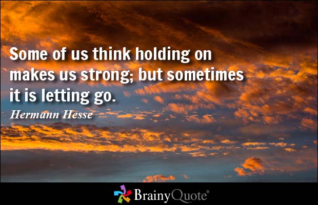 Some of us think holding on makes us strong; but sometimes it is letting go. Hermann Hesse