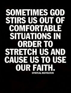 Sometimes God stirs us out of comfortable situations in order to stretch us and cause us to use our faith