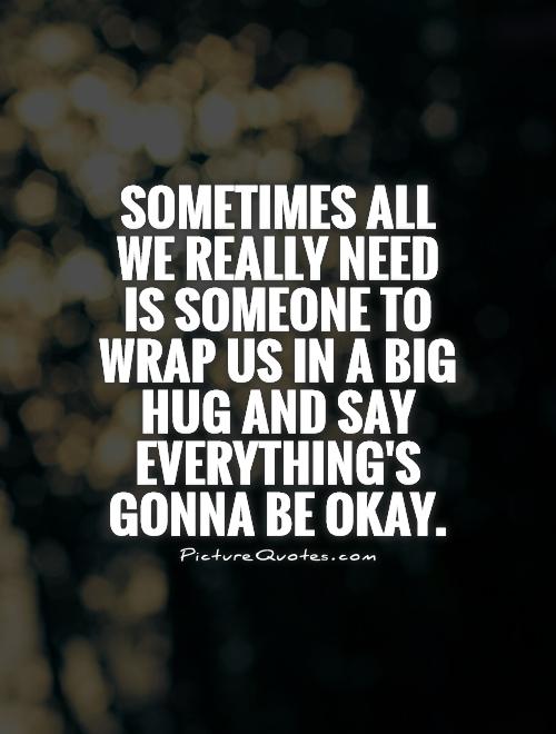 Sometimes all we really need is someone to wrap us in a big hug and say everything's gonna be okay