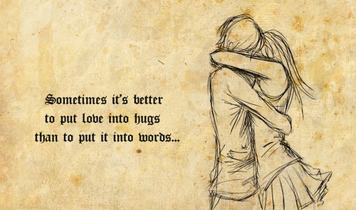 Sometimes its better to put LOVE into hugs than to put it into words