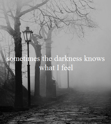 Sometimes the darkness knows what i feel