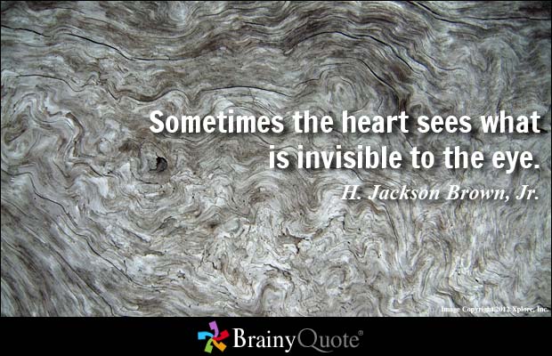 Sometimes the heart sees what is invisible to the eye. H. Jackson Brown
