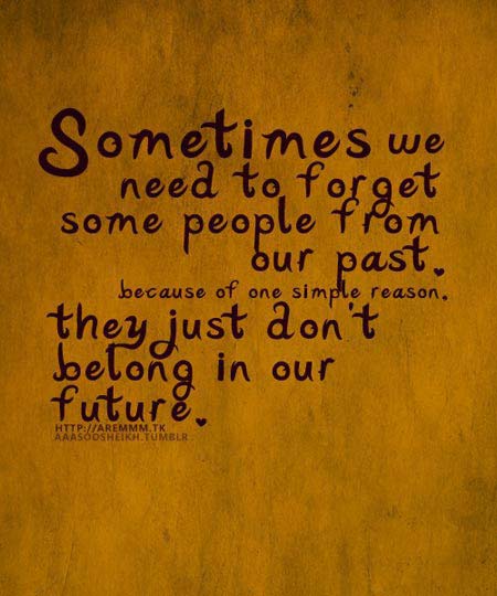 Sometimes we need to forget some people from our past, because of one simple reason. They just don't belong in our future