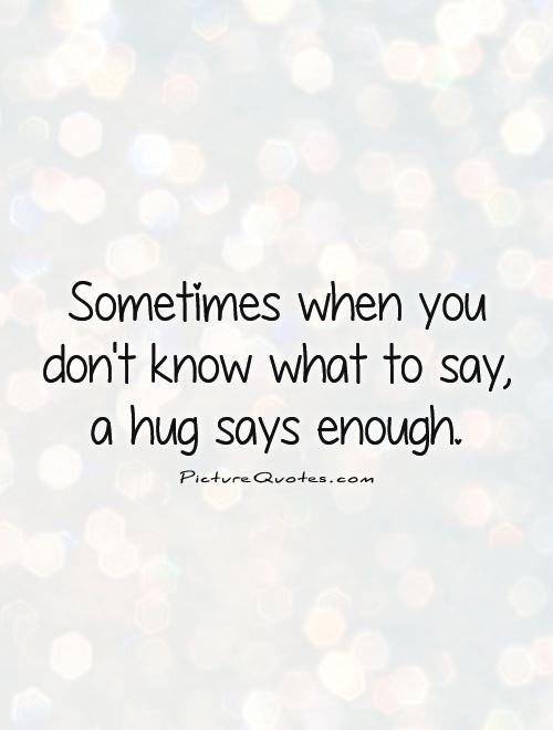 Sometimes when you don't know what to say, a hug says enough
