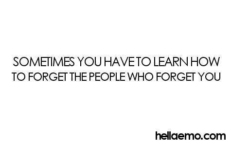 Sometimes you have to learn how to forget the people who forget you