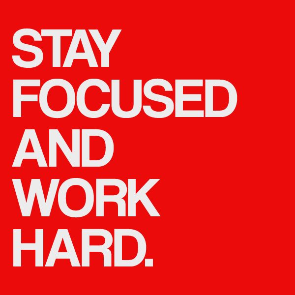 Stay Focused and work hard