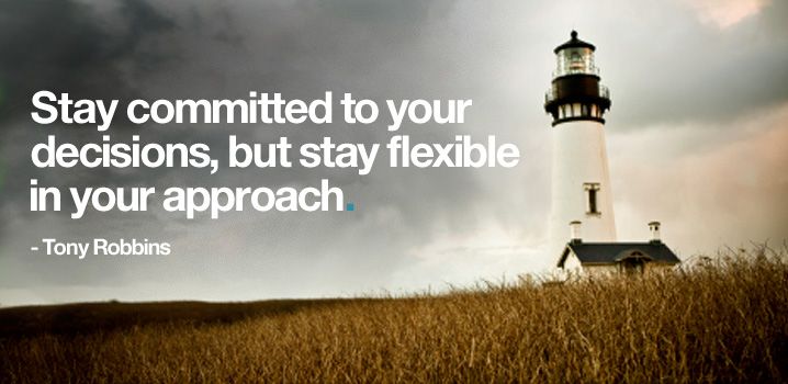 Stay committed to your decisions, but stay flexible in your approach. Tony Robbins