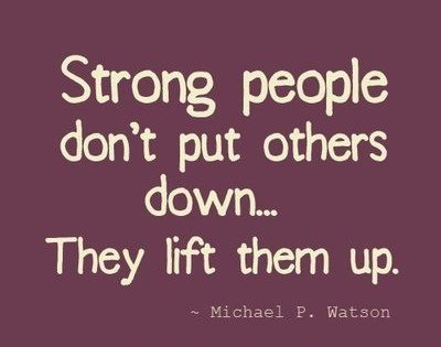 Strong people don't put others down. they lift them up. Michael P. Watson