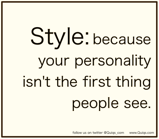 Style, because your personality isn't the first thing people see