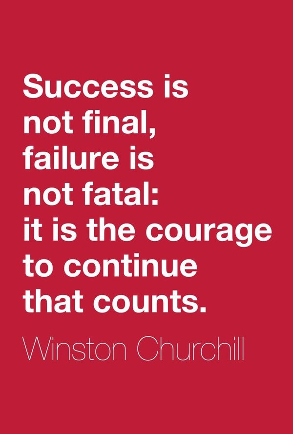Success is not final, failure is not fatal it is the courage to continue that counts. Winston Churchill