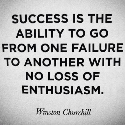 Success is the ability to go from one failure to another with no loss of enthusiasm.  Winston Churchill
