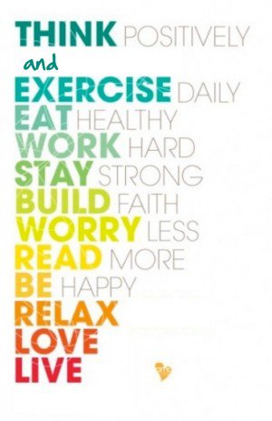 THINK positively, EXERCISE daily EAT healthy, WORK hard STAY strong, BUILD faith WORRY less, READ more BE happy..