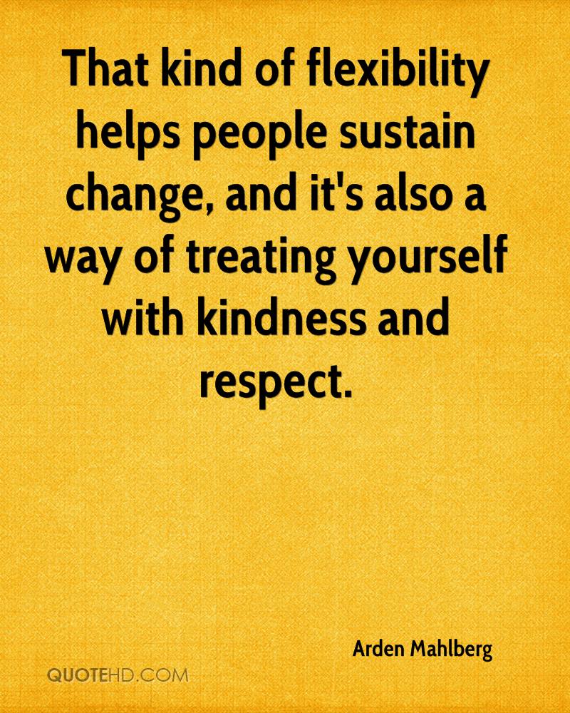 That kind of flexibility helps people sustain change, and it's also a way of treating yourself with kindness and respect. Arden Mahlberg