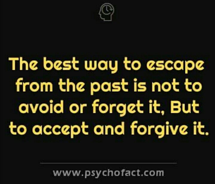 The Best Way To Escape From The Past Is Not to Avoid Or Forget It But To Accept And Forgive It