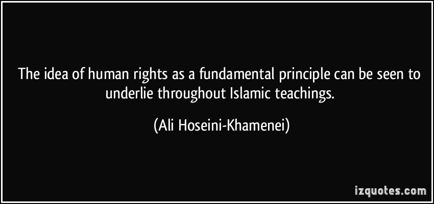 The Idea Of Human Rights As A Fundamental Principle Can Be Seen To Underlie Throughout Islamic Teachings. Ali Hoseini Khamenei