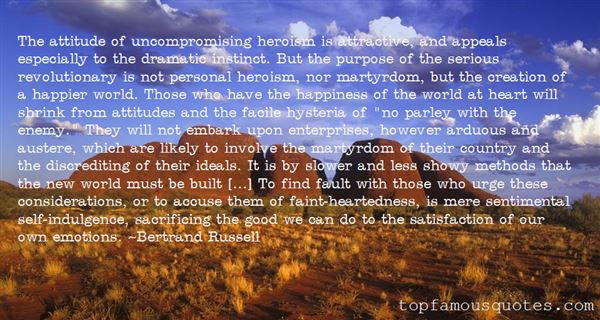 The attitude of uncompromising heroism is attractive, and appeals especially to the dramatic instinct. But the purpose of the serious... Bertrand Russell