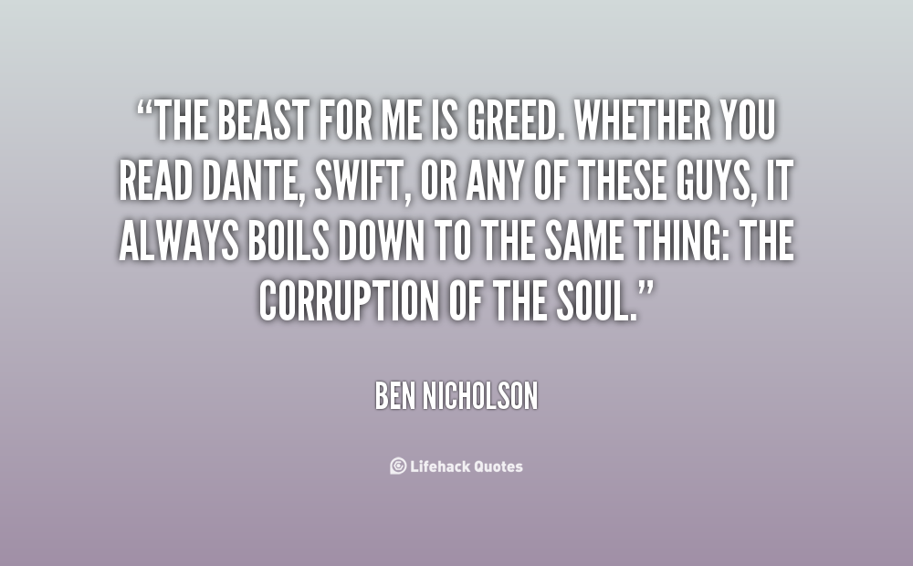 The beast for me is greed. Whether you read Dante, Swift, or any of these guys, it always boils down to the same thing the corruption of ... Ben Nicholson