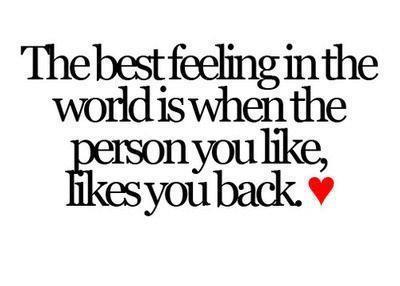 The best feeling in the world is when the person you like, likes you back