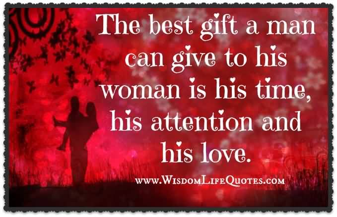 The best gift a man can give to his woman is his time, his attention and his love