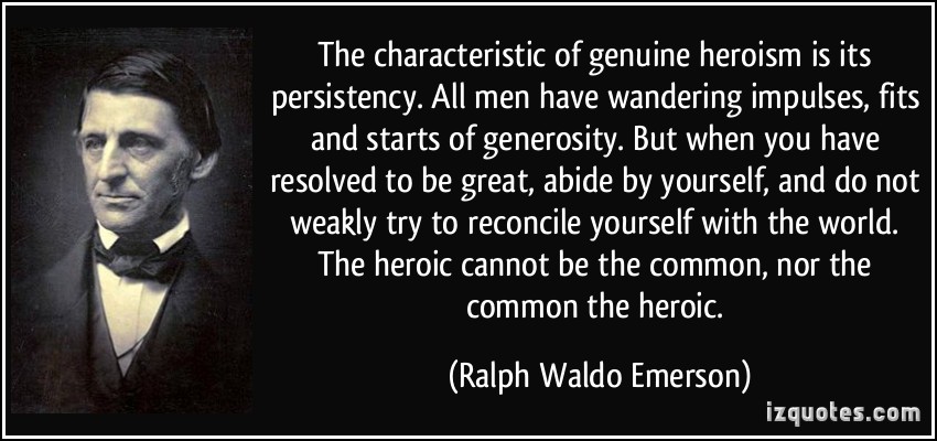 The characteristic of genuine heroism is its persistency. All men have wandering impulses, fits and starts of generosity. But when you have resolved... Ralph Waldo Emerson